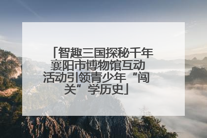 智趣三国探秘千年 襄阳市博物馆互动活动引领青少年“闯关”学历史