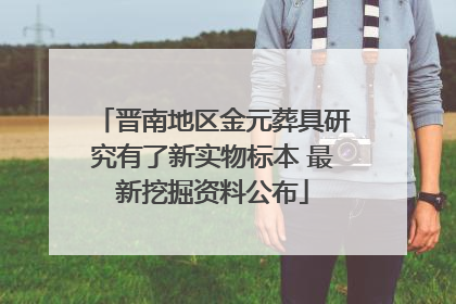 晋南地区金元葬具研究有了新实物标本 最新挖掘资料公布
