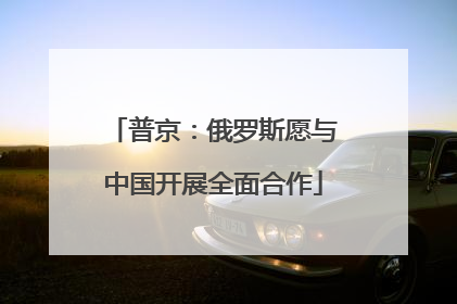 普京：俄罗斯愿与中国开展全面合作