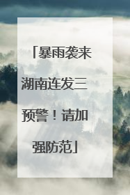 暴雨袭来湖南连发三预警！请加强防范