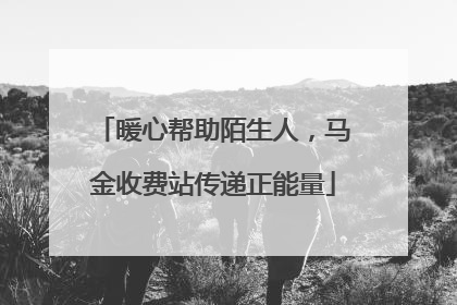 暖心帮助陌生人，马金收费站传递正能量