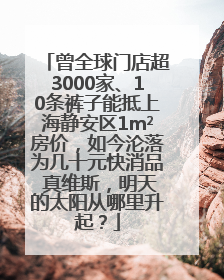 曾全球门店超3000家、10条裤子能抵上海静安区1m²房价，如今沦落为几十元快消品 真维斯，明天的太阳从哪里升起？