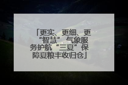更实、更细、更“智慧” 气象服务护航“三夏”保障夏粮丰收归仓