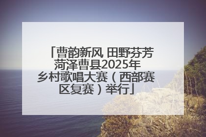 曹韵新风 田野芬芳 菏泽曹县2025年乡村歌唱大赛（西部赛区复赛）举行