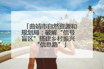 曲靖市自然资源和规划局：破解“信号盲区”搭建乡村振兴“信息路”