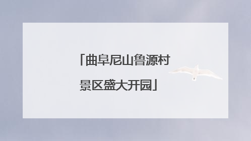 曲阜尼山鲁源村景区盛大开园