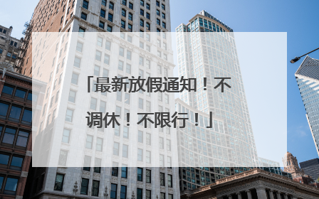 最新放假通知！不调休！不限行！