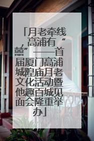月老牵线，高浦有“囍”——首届厦门高浦城隍庙月老文化活动暨他趣百城见面会隆重举办