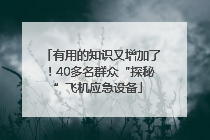 有用的知识又增加了！40多名群众“探秘”飞机应急设备