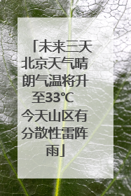 未来三天北京天气晴朗气温将升至33℃ 今天山区有分散性雷阵雨