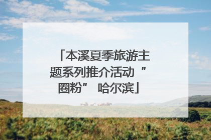 本溪夏季旅游主题系列推介活动“圈粉” 哈尔滨