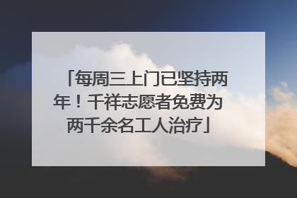 每周三上门已坚持两年！千祥志愿者免费为两千余名工人治疗