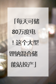 每天可储80万度电！这个大型锂钠混合储能站投产