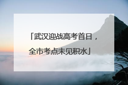 武汉迎战高考首日，全市考点未见积水