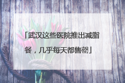 武汉这些医院推出减脂餐，几乎每天都售罄