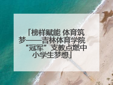 榜样赋能 体育筑梦——吉林体育学院“冠军”支教点燃中小学生梦想