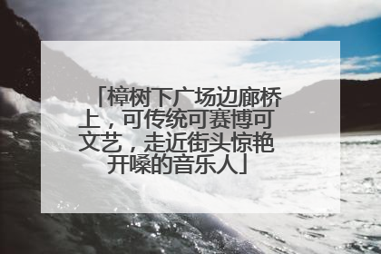 樟树下广场边廊桥上，可传统可赛博可文艺，走近街头惊艳开嗓的音乐人