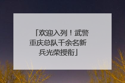 欢迎入列！武警重庆总队千余名新兵光荣授衔