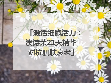 激活细胞活力：澳诗茉21天精华对抗肌肤衰老