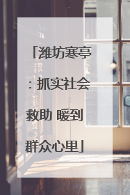 潍坊寒亭：抓实社会救助 暖到群众心里