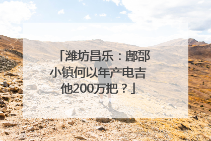 潍坊昌乐：鄌郚小镇何以年产电吉他200万把？