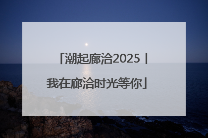 潮起廊洽2025丨我在廊洽时光等你