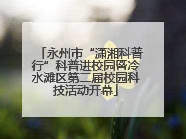 永州市“潇湘科普行”科普进校园暨冷水滩区第二届校园科技活动开幕