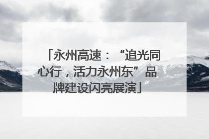 永州高速：“追光同心行，活力永州东”品牌建设闪亮展演