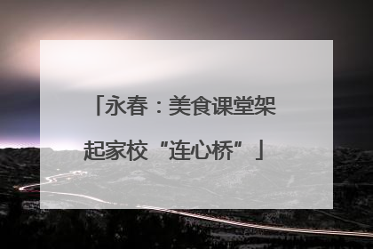 永春：美食课堂架起家校“连心桥”