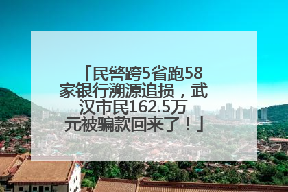 民警跨5省跑58家银行溯源追损，武汉市民162.5万元被骗款回来了！