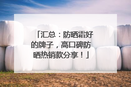 汇总：防晒霜好的牌子，高口碑防晒热销款分享！