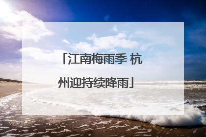 江南梅雨季 杭州迎持续降雨