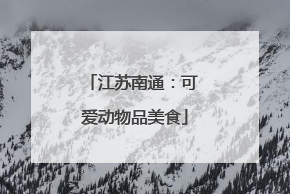 江苏南通：可爱动物品美食