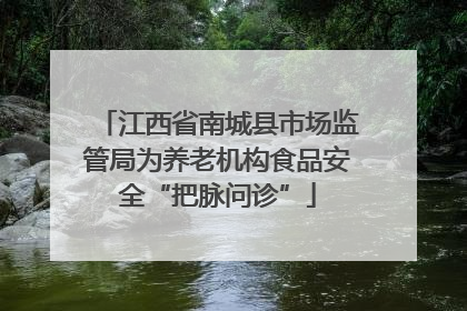 江西省南城县市场监管局为养老机构食品安全“把脉问诊”
