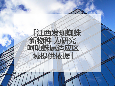 江西发现蜘蛛新物种 为研究呵叻蛛属适应区域提供依据