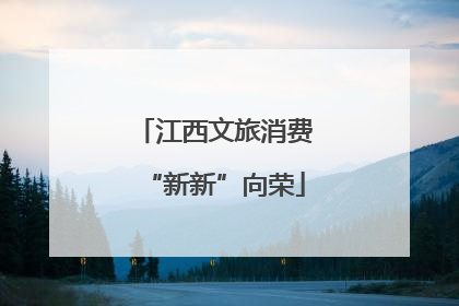 江西文旅消费“新新”向荣