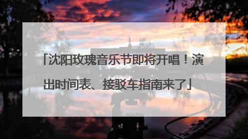 沈阳玫瑰音乐节即将开唱！演出时间表、接驳车指南来了