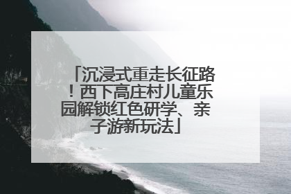 沉浸式重走长征路！西下高庄村儿童乐园解锁红色研学、亲子游新玩法