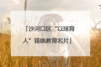 沙河口区“以球育人”铸就教育名片