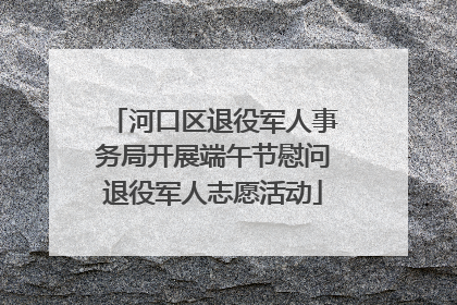 河口区退役军人事务局开展端午节慰问退役军人志愿活动