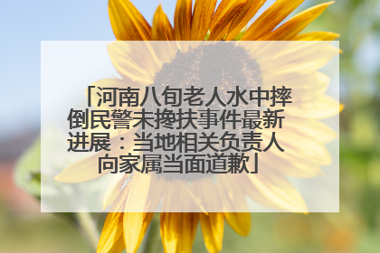 河南八旬老人水中摔倒民警未搀扶事件最新进展：当地相关负责人向家属当面道歉