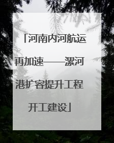 河南内河航运再加速——漯河港扩容提升工程开工建设