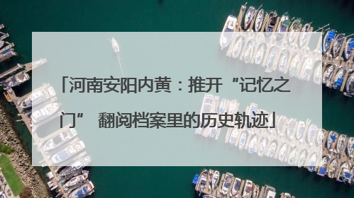 河南安阳内黄：推开“记忆之门” 翻阅档案里的历史轨迹