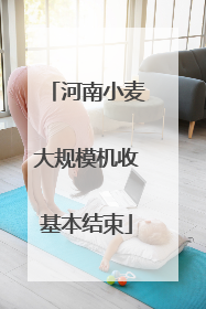 河南小麦大规模机收基本结束