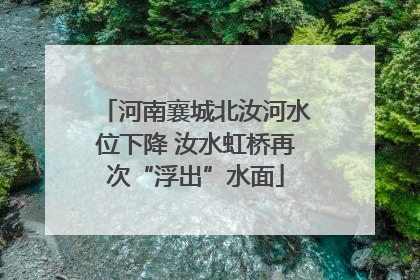 河南襄城北汝河水位下降 汝水虹桥再次“浮出”水面
