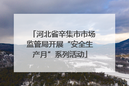 河北省辛集市市场监管局开展“安全生产月”系列活动