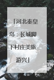 河北秦皇岛：长城脚下村庄美旅游兴
