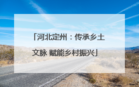 河北定州：传承乡土文脉 赋能乡村振兴