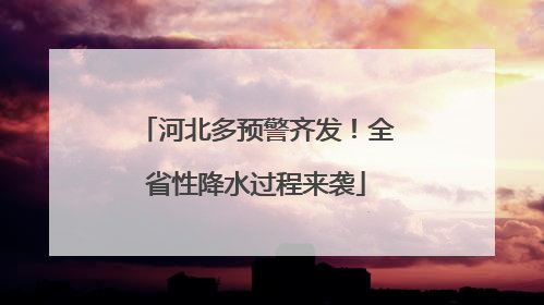 河北多预警齐发！全省性降水过程来袭
