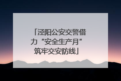 泾阳公安交警借力“安全生产月”筑牢交安防线